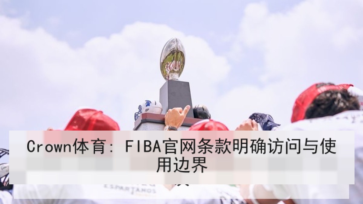Crown体育: FIBA官网条款明确访问与使用边界