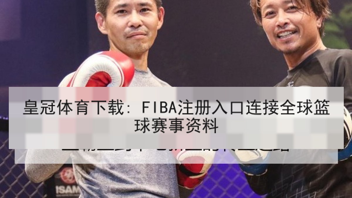 皇冠体育下载: FIBA注册入口连接全球篮球赛事资料