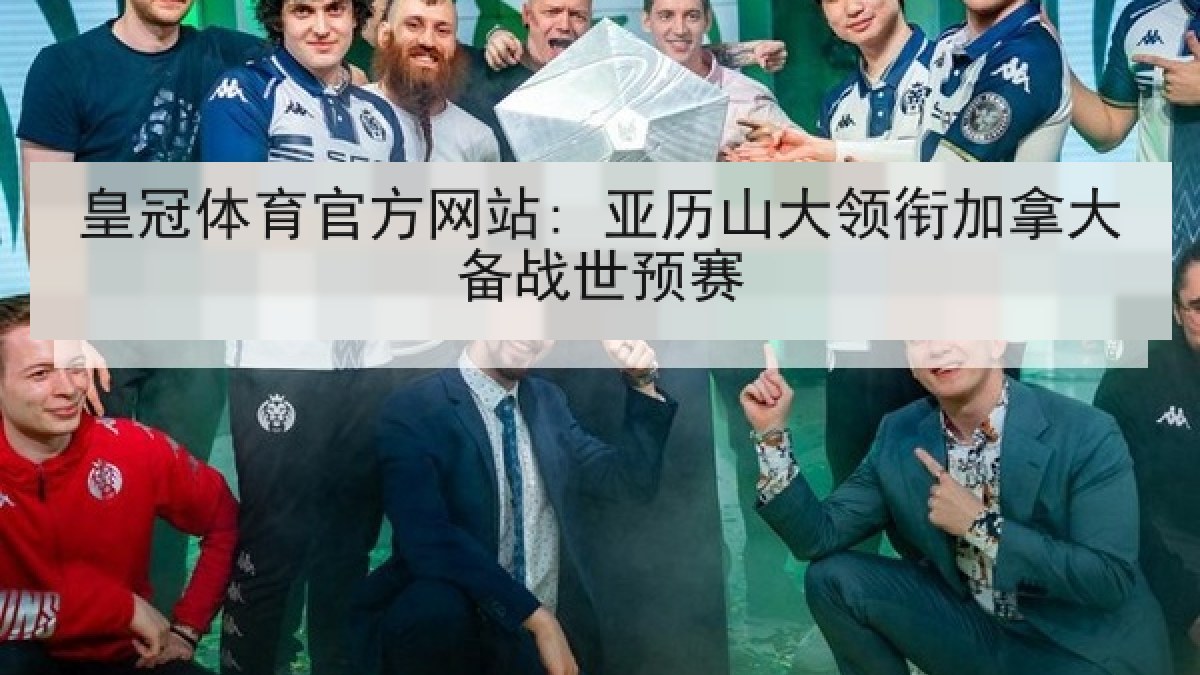 皇冠体育官方网站: 亚历山大领衔加拿大备战世预赛