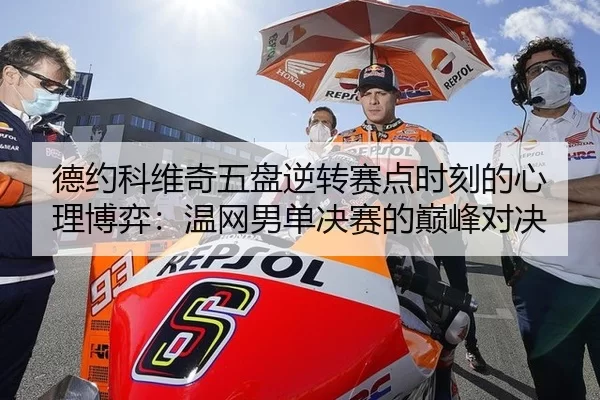 德约科维奇五盘逆转赛点时刻的心理博弈：温网男单决赛的巅峰对决