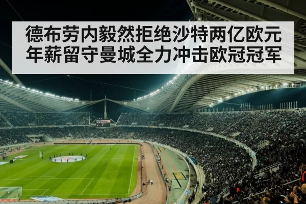 德布劳内毅然拒绝沙特两亿欧元年薪留守曼城全力冲击欧冠冠军