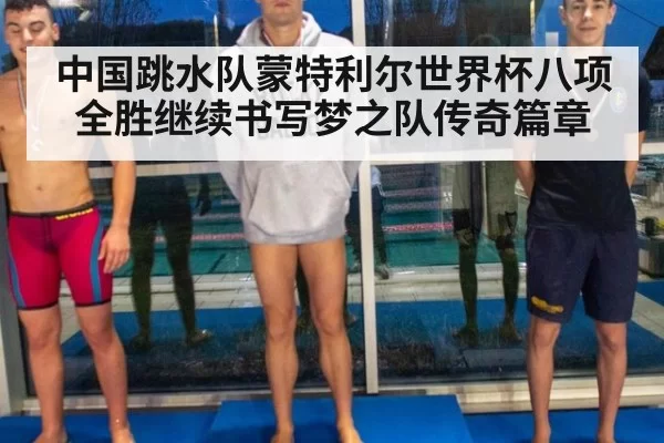 中国跳水队蒙特利尔世界杯八项全胜继续书写梦之队传奇篇章