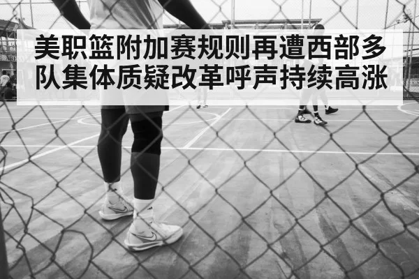 美职篮附加赛规则再遭西部多队集体质疑改革呼声持续高涨